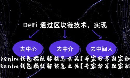 Tokenim钱包指纹解锁怎么关？专家分享独家秘诀
Tokenim钱包指纹解锁怎么关？专家分享独家秘诀