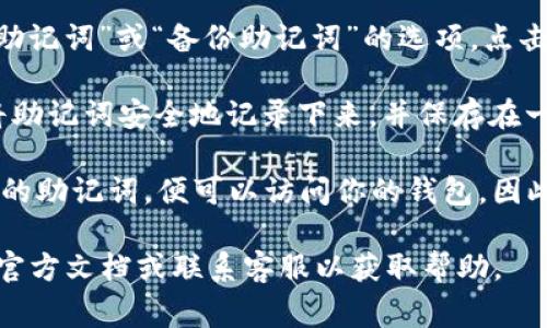 在IM钱包中，查看助记词的步骤通常如下：

1. **打开IM钱包应用**：确认你已经下载安装并登录到你的IM钱包。

2. **进入设置**：在应用的主界面，找到“设置”或“我的”选项，点击进入。

3. **安全选项**：在设置中，寻找与安全相关的选项，比如“安全中心”或“私钥管理”。

4. **查看助记词**：在安全选项中，你应该能找到“助记词”或“备份助记词”的选项。点击进入，可能需要输入密码或使用指纹识别进行确认。

5. **记录助记词**：一旦你进入助记词页面，记得将助记词安全地记录下来，并保存在一个安全的地方。

请注意：助记词是非常重要的，任何人如果获取到你的助记词，便可以访问你的钱包。因此，务必小心保存，不要与他人分享。

如果你在使用IM钱包的过程中遇到问题，建议查阅官方文档或联系客服以获取帮助。