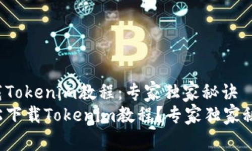 如何下载Tokenim教程：专家独家秘诀
如何轻松下载Tokenim教程？专家独家秘诀曝光！