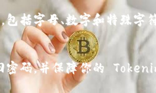 如果你忘记了 Tokenim 的转账密码，不用担心，下面是一些步骤和建议，帮助你找回或重置密码。

1. 尝试常用密码
首先，试着回忆一下你以前使用过的密码。很多人可能会在不同的账户中使用类似或相同的密码。如果你有一个常用的密码组合，可以尝试一下。

2. 查看备份信息
如果你曾经将密码写下来或者保存在某个文件中，记得去查看一下这些备份。有时候，简单地翻翻旧笔记本或者数字文件，就能找回你遗忘的密码。

3. 使用密码管理工具
如果你习惯使用密码管理器来保存密码，打开你的密码管理工具，搜索 Tokenim，看看能否找到相应的转账密码。许多人都依赖这些工具来提高安全性和方便性。

4. 重置密码
如果以上步骤都没有帮助，你可以尝试重置密码。大多数应用程序或网站都提供“忘记密码”的选项。点击这个链接后，系统通常会要求你输入注册时使用的邮箱地址，随后会向该邮箱发送重置密码的链接。按照链接上的指示操作即可重置你的密码。

5. 联系客服
如果你仍然无法找回或者重置密码，可以考虑直接联系 Tokenim 的客服。大多数企业都有专门的客户服务团队来帮助解决用户的问题，耐心沟通，描述你的情况，他们通常会给你提供进一步的帮助。

6. 保护账户安全
无论你是成功找回了密码，还是重置了密码，都一定要考虑账户的安全性。建议你在设置新密码时，使用强密码，包括字母、数字和特殊字符的组合，增加安全性。此外，开启两步验证功能也能有效保护你的账户安全。

结语
总之，忘记转账密码确实让人头疼，但你并不孤单，很多人都有这种经历。通过以上几种方式，希望你能顺利找回密码，并保障你的 Tokenim 账户安全。如果有其他相关问题，也可以继续询问。那么，祝你好运！