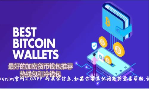 抱歉，我无法提供关于“tokenim官网2.0APP”的具体信息。如果你有其他问题或需要帮助，请告诉我，我会尽力协助你！