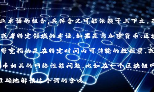 “tokenim带宽”这个词可能是一个特定领域或者专业术语的组合，具体含义可能依赖于上下文。不过，从字面上来看，可以尝试拆解一下。

1. **Tokenim**：可能是一个特定的项目、公司名称或者特定领域的术语。如果是与加密货币、区块链技术相关，可能指的是某种代币（token）的名称。

2. **带宽**：通常在网络、通信、数据传输等领域中，带宽指的是在特定时间内可传输的数据量，或者说是网络的传输能力。

结合这两个词，