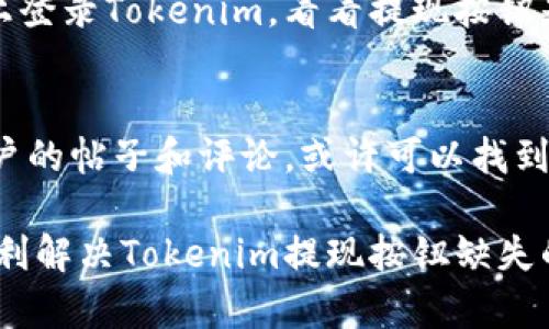 如果你在使用Tokenim时遇到没有提现按钮的问题，可能会影响到你的资金流动性，下面我将详细介绍几个可能的原因以及解决方法，希望能够帮助到你。

可能原因一：账户类型限制
有些平台会根据用户的账号类型设置不同的功能权限。如果你的Tokenim账户是未验证的基本账户，可能会缺少某些功能，比如提现按钮。为了激活提现功能，你可以尝试进行账户验证，按照平台的要求提交必要的身份信息和文件。

可能原因二：系统维护或更新
如果平台正在进行系统维护或更新，可能会暂时隐藏一些功能，包括提现按钮。这种情况下，你可以尝试稍后再进行操作，或者查看平台公告，了解维护时间和预计恢复时间。

可能原因三：地区限制
某些地区由于法律法规限制，可能暂时无法进行提现操作。如果你所在的地区受到限制，提现按钮可能会被隐藏。这种情况下，你可以考虑咨询Tokenim的客服，询问你的地区是否受到限制及可用的替代方案。

可能原因四：资金状态未达到提现条件
Tokenim可能会对提现金额设定最低限制，如果你的账户余额未达到这个标准，提现按钮也可能不会显示。建议你查看平台的相关规定，确认你的资金是否符合提现条件。

解决方案一：联系客服
如果以上原因都排除，你仍然找不到提现按钮，最直接有效的方式就是联系客服。专业的客服团队能快速为你解答疑问并协助解决问题。你可以通过平台的帮助中心、在线聊天或电子邮件与他们取得联系，描述你的问题并寻求帮助。

解决方案二：检查平台公告
有时候，平台会在公告中发布重要信息，特别是与提现相关的更新。这些公告通常会在官方网站上突出显示，因此定期检查这些信息，有助于了解你的提现问题是否与平台运营有关。

解决方案三：尝试不同的设备或浏览器
如果页面加载不完整或出现显示问题，可能会导致一些功能消失。尝试在其它设备或不同的浏览器上登录Tokenim，看看提现按钮是否显示正常。有时，简单的技术问题可能会影响用户体验。

解决方案四：参考社区论坛
有时候，其他用户可能遇到和你类似的问题。访问Tokenim的社区论坛或社交媒体页面，查看其他用户的帖子和评论，或许可以找到解决办法。很多时候，用户之间的信息共享能够帮助你快速了解问题所在。

在处理类似问题时，保持耐心和谨慎，不要轻易在网上分享你的个人信息。希望这些信息能帮助你顺利解决Tokenim提现按钮缺失的问题，让你顺利完成资金转移。如果还有其他疑问，随时与我讨论！