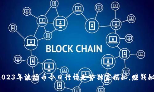 专家解密：2023年波场币今日行情走势独家揭秘，赚钱秘诀全在这里