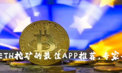 独家揭秘：2023年ETH挖矿的最佳APP推荐，专家告诉你这几个秘诀！