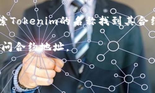 Tokenim的地址可以通过其官方网站或相关区块链浏览器进行查询。通常，一个加密货币项目会在其官方渠道公布其代币的合约地址。如果你想要找到Tokenim的合约地址，建议你执行以下步骤：

1. **访问官网**：直接访问Tokenim的官方网站，通常官方会在首页或“关于我们”部分提供合约地址信息。

2. **查阅社交媒体**：很多项目会在他们的Twitter、Telegram或Discord等社交媒体上公布相关信息。

3. **使用区块链浏览器**：例如以太坊的区块链浏览器Etherscan，你可以通过搜索Tokenim的名称找到其合约地址。

4. **加入社区**：如果你对Tokenim仍有疑问，可以考虑加入其社区，向其他用户询问合约地址。

请注意，务必确保信息来源的可靠性，以免遇到诈骗或假冒代币。