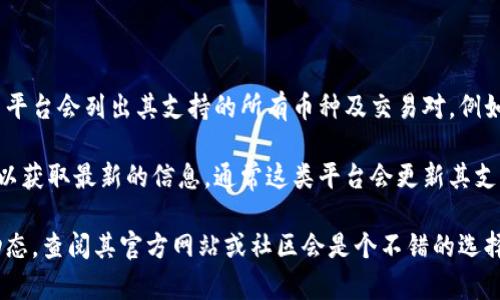 要了解Tokenim支持哪些币种兑换，首先我们可以查看他们的官方平台或公告。通常，Tokenim等加密货币交易平台会列出其支持的所有币种及交易对。例如，比特币（BTC）、以太坊（ETH）、瑞波币（XRP）等主流加密货币。此外，一些新兴项目和代币也可能在平台上交易。

如果你有兴趣了解Tokenim平台的具体币种列表，建议直接访问Tokenim的官方网站或相关的社交媒体渠道，以获取最新的信息。通常这类平台会更新其支持的币种，以跟上市场动态。

另外，很多交易平台也亚总代币和流动性池交换，所以如果你在寻找特定币种或者希望了解某个代币的市场动态，查阅其官方网站或社区会是个不错的选择。