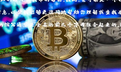 在加密货币和区块链领域，“tokenim”并不是一个广为人知的项目或代币的名称。因此，它可能是一个特定项目的代号，或者是你所指的代币中较不常见的一种。

如果你已经有更明确的名称或项目，请提供更多的背景信息，以便我能够更准确地帮助你理解或查找有关该代币的缩写、功能或其他相关信息。

如果你是希望了解常见的代币缩写格式，一般来说，代币的缩写通常是全名的前几个字母组合起来的，通常是3到5个字母。例如：

- 比特币：BTC
- 以太坊：ETH
- 莱特币：LTC

请告诉我更多的细节，我会尽量提供你所需要的信息！