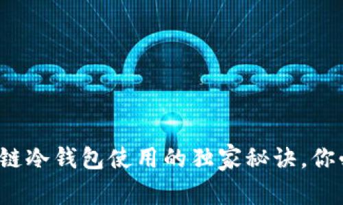 专家揭秘：区块链冷钱包使用的独家秘诀，你必须知道的要点