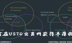 专家揭秘：如何在USTD交易网获得丰厚收益的独家