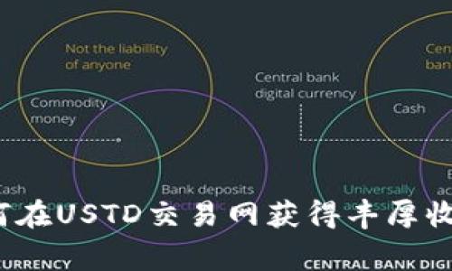 专家揭秘：如何在USTD交易网获得丰厚收益的独家秘诀