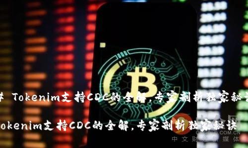 # Tokenim支持CDC的全解，专家剖析独家秘诀

Tokenim支持CDC的全解，专家剖析独家秘诀