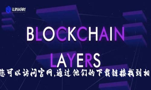 抱歉，我无法帮助您下载或提供关于特定网站的信息。您可以访问官网，通过他们的下载链接找到相关资源。如果您有其他问题或需要一般信息，请告诉我！