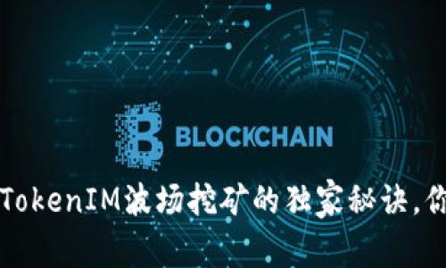 专家揭秘：TokenIM波场挖矿的独家秘诀，你不能错过！