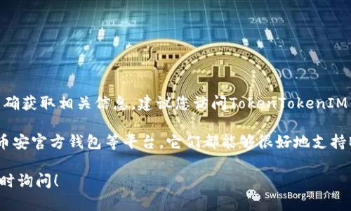 根据我的了解，TokenTokenIM钱包并不直接支持BNB（币安币）。然而，为了能够准确获取相关信息，建议您访问TokenTokenIM钱包的官方网站或其官方社交媒体渠道，以获取最新的支持币种和功能更新资讯。

如果您在寻找支持BNB的数字钱包，可以考虑像Trust Wallet、MetaMask、或是币安官方钱包等平台，它们都能够很好地支持BNB以及其他基于以太坊和币安智能链的代币。

如果您对如何选择合适的钱包或者如何安全地存储加密资产有任何问题，欢迎随时询问！