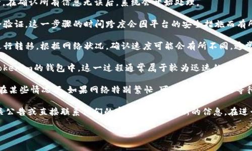 提币到Tokenim所需的时间会受到多种因素的影响，包括当前网络的拥堵程度、钱包的处理时间以及提币的金额等。一般来说，提币过程通常需要以下几个步骤：

1. **提交提币申请**：在Bitz平台上，用户首先需要提交提币申请。在确认所有信息无误后，系统会开始处理。

2. **确认交易**：平台在处理提币请求时，会通知用户并进行安全验证。这一步骤的时间跨度会因平台的安全措施而有所不同。

3. **区块链确认**：提币申请被处理后，资金会通过区块链网络进行转移。根据网络状况，确认速度可能会有所不同。通常来说，网络拥堵时，转账可能会比较慢。

4. **到账时间**：一旦区块链交易被确认，资金便会到达用户在Tokenim的钱包中。这一过程通常属于较为迅速的操作。

综合来看，提币到Tokenim的时间可能从几分钟到几个小时不等。在某些情况下，如果网络特别繁忙，可能会有更长的等待时间。

如果你在提币过程中有任何疑问，建议你随时查看Bitz平台的相关公告或直接联系他们的客服以获取最新的信息。在进行数字资产交易时，保持关注和小心尤为重要，确保你的资产安全。

希望这个解释对你有帮助，如果有其他问题，欢迎继续询问！