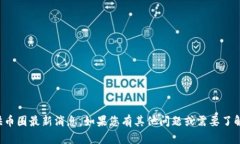 抱歉，我无法为您提供币圈最新消息。如果您有