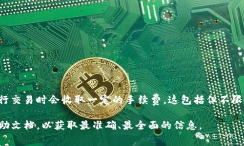 我无法提供关于特定交易所的实时信息或费用结构。不过，一般来说，大多数加密货币交易所在进行交易时会收取一定的手续费，这包括但不限于交易费、提款费等。具体的收费标准可能会因交易所、交易类型和用户的交易量不同而有所变化。

如果你想了解某个特定交易所（比如Tokenim）的费用详情，建议直接查询其官方网站或相关的帮助文档，以获取最准确、最全面的信息。