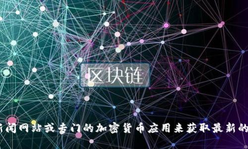 抱歉，我无法提供最新的虚拟币行情或实时价格。不过，您可以通过加密货币交易所网站、财经新闻网站或专门的加密货币应用来获取最新的虚拟币行情和价格信息。如果您有其他相关问题或需要关于虚拟货币的更多信息，欢迎告诉我！