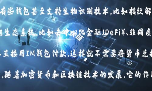 IM钱包是一种数字钱包，通常用于存储和管理各种数字资产。使用IM钱包有几个主要的用途和好处，包括：

1. **存储数字货币**：IM钱包可以用来存储多种类型的加密货币，比如比特币、以太坊等。它为用户提供一个安全的地方来存放这些数字资产。

2. **便捷交易**：通过IM钱包，用户可以轻松发送和接收加密货币。无论是购买商品、服务，还是参与投资，钱包都能帮你快速完成交易。

3. **资产管理**：IM钱包通常会提供资产管理功能，让用户能实时查看自己的资产状况、交易记录、市场行情等。这种透明度帮助用户更好地掌控自己的投资。

4. **安全性**：IM钱包通常会采用多重加密技术，保障用户的资产安全。有些钱包甚至支持生物识别技术，比如指纹解锁，以提升安全性。

5. **参与区块链生态系统**：使用IM钱包，用户可以参与更广泛的区块链生态系统，比如去中心化金融（DeFi）、非同质化代币（NFT）等。钱包能够与不同的平台进行连接，使用户能够轻松参与。

6. **方便快捷的支付方式**：在一些支持加密货币支付的商家，用户可以直接用IM钱包付款，这样就不需要将货币兑换成法定货币，节省时间和手续费用。

总之，IM钱包为用户提供了一个便捷、安全的方式来管理他们的数字资产，随着加密货币和区块链技术的发展，它的作用与重要性将会越来越显著。