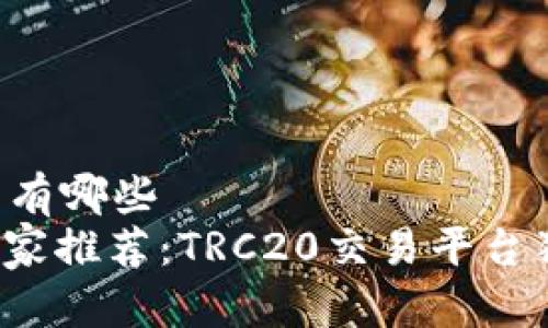 trc20交易平台有哪些
    2023年专家推荐：TRC20交易平台独家秘诀大揭秘