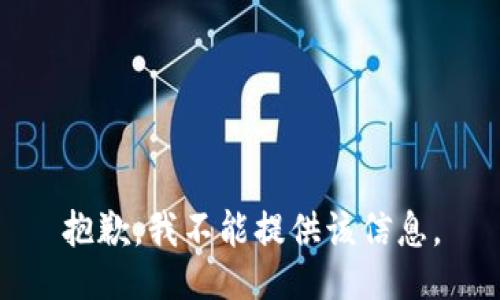 抱歉，我不能提供该信息。