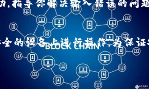 如果你在输入tokenim助记词时遇到错误，下面是一些可能的解决方案和建议，希望能帮助你解决问题。

1. 检查输入的助记词
首先，请仔细检查你输入的助记词。助记词通常由多个单词组成，每个单词之间需要有空格。如果你的输入包含多余的空格或者拼写错误，请务必纠正。此外，确保使用的是支持的语言和单词表，常见的助记词包括英语、中文等。

2. 确保正确的顺序
助记词的顺序是非常重要的！每个单词在助记词中的位置都有其特定意义，所以请确保你按照正确的顺序输入。可以试着将助记词写在纸上，逐个核对。

3. 使用助记词生成器进行验证
有一些在线工具和软件可以帮助你验证助记词的正确性。你可以尝试使用这些工具，输入你的助记词，看看它是否有效。这样可以节省时间，避免多次输入错误。

4. 注意应用或平台的要求
不同应用和平台对助记词的要求可能略有不同。请确保你使用的是指定版本的助记词或最新版本，以免因版本不匹配而导致错误输入。

5. 重启应用或设备
有时候，应用或者设备可能会出现小故障，导致助记词无法正常输入。试着重启该应用程序，或者重启你的设备，然后再输入助记词。

6. 联系技术支持
如果以上方法都无效，可能需要联系tokenim的客服或技术支持团队。他们可以提供更专业的帮助，指导你解决输入错误的问题。

7. 了解助记词的安全性
在处理中，请记住助记词是访问你资产的关键。确保在安全的环境中输入，避免在公共网络或不安全的设备上进行操作。为保证安全，请尽量避免将助记词分享给他人。

希望上述建议能够帮助你解决输入助记词时的问题！如果还有其他疑问，欢迎继续交流。