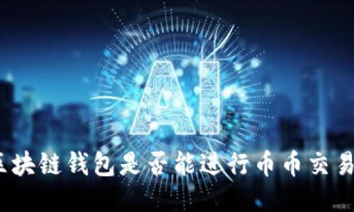 滑动
专家揭秘：区块链钱包是否能进行币币交易的独家秘诀