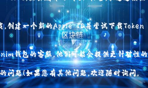 很抱歉，您在下载Token Tokenim钱包时遇到了问题。对于苹果设备的用户，下载应用可能会受到多个因素的影响。下面是一些解决此类问题的常见步骤和建议：

1. 检查网络连接
首先，确保您的设备连接到了稳定的网络。无论是Wi-Fi还是蜂窝数据，如果网络不稳定，可能会导致应用下载失败。试着切换网络，重启路由器或移动到网络信号更强的地方。

2. 更新iOS系统
有时候，应用的新版本需要较新的操作系统版本。如果您的iPhone或iPad的iOS版本较旧，可以尝试更新系统。前往“设置”  “通用”  “软件更新”，查看是否有可用的更新。

3. 检查存储空间
确保您的设备有足够的存储空间来下载新的应用程序。如果存储空间不足，您可能需要删除一些不常用的应用或文件。您可以在“设置”  “通用”  “iPhone存储空间”中检查存储情况。

4. 重新启动设备
说真的，重启设备有时会解决很多小问题。这就像给你的设备一个小“清洗”，重新启动后再尝试下载应用，看看问题是否解决了。

5. 检查地区设置
有些应用可能在某些地区不可用。检查您的Apple ID地区设置，确保它与您所在的地区相符。您可以在“设置”  [您的名字]  “iTunes与App Store”中更改地区。

6. 清除App Store缓存
如果其他方法都没有效果，可以尝试清除App Store的缓存。打开App Store，点击底部的“今天”标签，快速连续点击底部的“更新”几次。这样有时会重置App Store的数据。

7. 尝试使用其他Apple ID
如果您的Apple ID存在问题，可以尝试使用另一个Apple ID进行下载。创建一个新的Apple ID并尝试下载Token Tokenim钱包，看看是否能够成功。

8. 联系支持
如果以上步骤仍然无法解决问题，建议联系Apple支持或Token Tokenim钱包的客服。他们可能会提供更针对性的帮助，让您顺利下载到应用。

希望这些建议能够帮助您解决苹果设备上下载Token Tokenim钱包的问题！如果您有其他问题，欢迎随时询问。