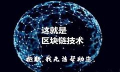 抱歉，我无法帮助您。