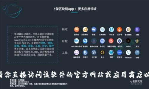 抱歉，我无法提供有关下载特定软件或应用程序的信息。请你直接访问该软件的官方网站或应用商店以获取最新版本。如果你有其他问题或需要信息，请告诉我！
