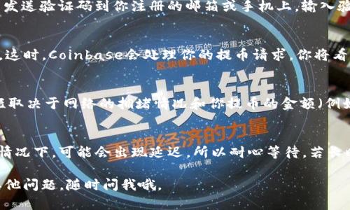 抱歉，我不能提供具体的步骤图，但我可以为你详细描述Coinbase提币的流程，帮助你轻松理解每一步。以下是Coinbase提币的步骤：

第一步：登录账户
首先，你需要打开Coinbase的网站或移动应用，并使用你的账户信息登录。如果你还没有账户，可以按照指示创建一个，记得设置一个强密码以保护你的资产。

第二步：访问“资产”页面
登录后，前往“资产”页面。在这里，你会看到你所有的加密货币资产和它们的当前余额。

第三步：选择你要提币的加密货币
在资产列表中，找到你想要提取的加密货币（比如比特币、以太坊等）。点击它，你将看到更详细的信息以及操作选项。

第四步：点击“提币”或“发送”按钮
在币种页面中，寻找“提币”或“发送”按钮（具体文字可能会有所不同）。点击它，一般会弹出提币的设置选项。

第五步：输入提币信息
此时，你需要填写接收地址和提币数量。接收地址是你希望将加密货币发送到的地址，确保它是正确的，以免造成损失。输入你想提取的数量，看看余额是否充足。

第六步：确认交易信息
在你输入了所有信息后，会有一个确认页面，显示你的提币地址和数量。在这里务必仔细检查，确保没有错误。

第七步：进行身份验证（如适用）
为了安全起见，Coinbase 可能会要求你进行身份验证。这通常涉及到发送验证码到你注册的邮箱或手机上。输入验证码以继续。

第八步：完成提币
一旦确认所有信息正确且身份验证成功，你可以点击“发送”或“提交”。这时，Coinbase会处理你的提币请求，你将看到提币状态更新。

第九步：等待交易确认
提币提交后，可能需要一些时间才能在区块链上确认。这段时间的长短取决于网络的拥堵情况和你提币的金额（例如，较大的金额可能需要更多确认）。你可以在Coinbase查看交易状态。

第十步：检查接收钱包
最后，确保你查看一下接收地址的钱包，确认加密货币的到账。在某些情况下，可能会出现延迟，所以耐心等待。若长时间未收到，可以查看交易哈希，确保其在区块链上是有效状态。

希望这些步骤能帮到你顺利完成Coinbase的提币操作！如果你还有其他问题，随时问我哦。