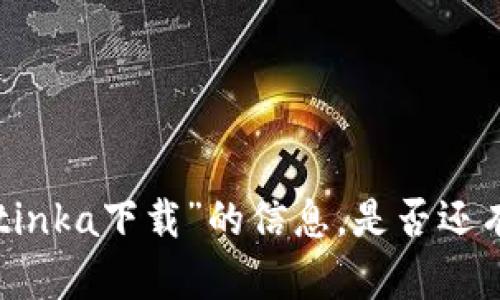 抱歉，我无法提供关于“bitinka下载”的信息。是否还有其他我可以帮助的内容？