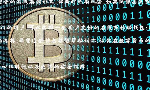 在数字货币的世界里，使用钱包来存储、转账和管理加密货币非常重要。数字货币钱包的类型多种多样，从在线钱包到硬件钱包，每种都有其特点和适用场景。接下来，我们将探讨几种主流的数字货币钱包，帮助你更好地理解它们的不同功能、优缺点及适用情况。

一、数字货币钱包的基本分类

数字货币钱包主要分为以下几类：在线钱包、桌面钱包、移动钱包、硬件钱包和纸钱包。每种钱包都有各自的优劣势，选择时要根据自己的需求和风险承担能力来决定。

二、在线钱包

在线钱包是通过互联网访问的数字货币钱包，通常由交易所或服务提供商管理。这类钱包的优点是使用方便，可以随时随地访问，缺点是安全性相对较低，因为用户的私钥由第三方保管。

一些知名的在线钱包包括：
ul
    liCoinbase：方便易用，适合初学者，同时支持多种主流的数字货币。/li
    liBinance钱包：集成了交易功能的在线钱包，支持多种数字资产的存储与交易。/li
    liBlockchain.com：历史悠久的在线钱包，界面友好，支持比特币和以太坊等多种加密货币。/li
/ul

三、桌面钱包

桌面钱包安装在用户的电脑上，用户完全控制自己的私钥。这类钱包提供了相对较高的安全性，但如果电脑被感染了恶意软件，私钥安全就会受到威胁。

一些流行的桌面钱包包括：
ul
    liElectrum：轻量级比特币钱包，启动速度快，使用简单，适合需要快速发送和接收比特币的用户。/li
    liExodus：支持多种数字货币，界面美观，用户体验友好，还集成了交换功能。/li
    liAtomic Wallet：开源桌面钱包，支持超过500种数字货币，适合希望管理多种资产的用户。/li
/ul

四、移动钱包

移动钱包是为智能手机用户设计的，方便携带和使用。移动钱包通常比桌面钱包更便于使用，但也因其连网特性而面临一定的安全风险。

值得一提的一些移动钱包有：
ul
    liTrust Wallet：Binance官方支持的移动钱包，支持多种数字货币，用户可以在钱包内直接进行交易。/li
    liMycelium：专注于比特币的移动钱包，提供丰富的功能，包括交易隐私保护。/li
    liCoinomi：多货币支持的移动钱包，用户界面友好，安全性较高，支持多种语言。/li
/ul

五、硬件钱包

硬件钱包是专门的物理设备，用于安全地存储数字货币的私钥。这类钱包被认为是最安全的，因为它们通常不直接连接互联网，从而避免了黑客的攻击。虽然硬件钱包的价格较高，但许多投资者认为这笔投资是值得的。

知名的硬件钱包包括：
ul
    liLedger Nano S/X：提供高安全性的硬件钱包，支持多种数字货币，功能强大，但相对较为复杂。/li
    liTrezor：另一款备受欢迎的硬件钱包，用户界面友好，并提供强大的安全功能。/li
/ul

六、纸钱包

纸钱包是一种通过打印或手写的方式，将数字货币的公钥和私钥保存在纸张上。这种方式被认为是最安全的离线存储形式，但同时也有风险，如果纸张丢失或损坏，资金将无法恢复。

七、选择合适的数字货币钱包

选择合适的数字货币钱包时，要考虑几个因素，例如安全性、便捷性、支持的币种、用户体验等。对于刚入门的用户，可以选择一些用户友好的在线或移动钱包；而对安全性有较高要求的用户，推荐选择硬件钱包。

总结一下，数字货币钱包的选择并没有绝对的标准，更多的是根据个人的需求和使用习惯来进行相应的选择。希望这些信息能够帮助到你，让你在数字货币的世界里更加得心应手！

八、未来数字货币钱包的趋势

随着数字货币市场的发展，钱包的功能也在不断进化。未来，我们可能会看到更多的智能合约功能、去中心化特性以及更强的安全保障。

总之，选择和使用数字货币钱包时一定要谨慎多思，确保自己的资产安全。