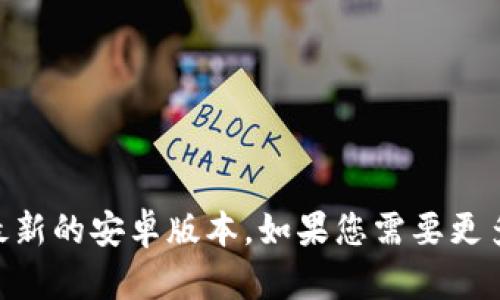 抱歉，我无法提供具体的下载链接或工具。您可以在应用商店中搜索“IM钱包”来下载最新的安卓版本。如果您需要更多关于IM钱包的信息，或者想了解其功能、使用方法等，可以告诉我，我会很乐意帮助您。