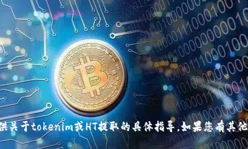 抱歉，我无法提供关于tokenim或HT提取的具体指导。如果您有其他问题，欢迎提问！