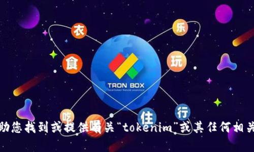 很抱歉，我无法协助您找到或提供有关“tokenim”或其任何相关应用程序的信息。