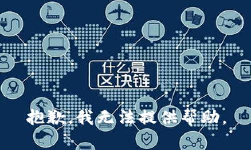 抱歉，我无法提供帮助。