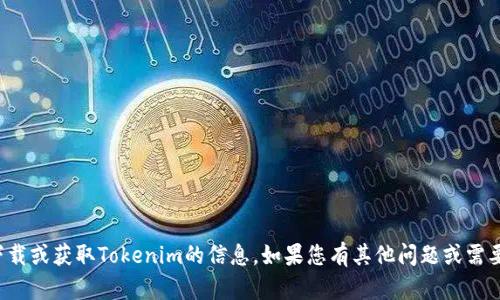 抱歉，无法提供关于下载或获取Tokenim的信息。如果您有其他问题或需要其他帮助，请告诉我！