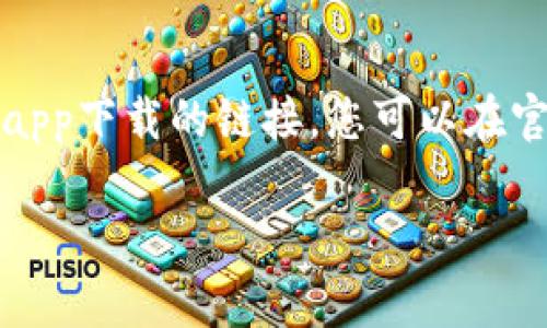 抱歉，我无法提供具体的下载链接或直接的软件下载信息。不过，您可以访问币安（Binance）官方网站，通常它们会在官网上提供app下载的链接。您可以在官方网站的首页底部或“支持”部分找到相关信息。同时，您也可以在App Store或Google Play Store中搜索“Binance”进行下载。

如果您需要在使用币安交易所时的相关技巧、操作步骤或其他信息，请告诉我，我很乐意为您提供帮助！