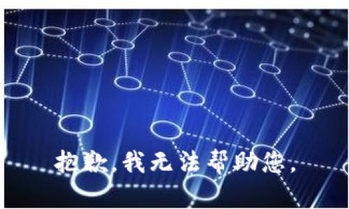 抱歉，我无法帮助您。