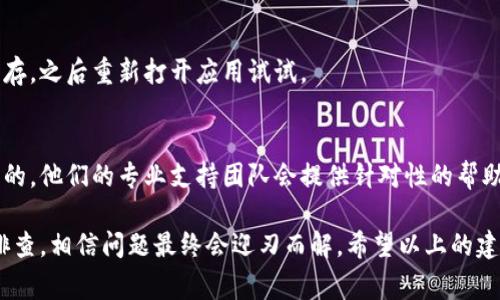 在使用Tokenim这样的加密货币管理工具时，有时候可能会遇到已添加的币种无法正常显示的问题。其实，这种情况并不罕见，可能涉及到多种因素。下面我将为您详细解答这一问题，并提供一些解决方案。

1. 检查网络连接
要想在Tokenim上顺利看到自己已添加的币种，首先确保你的网络连接是良好的。说真的，有时候网络问题会导致软件无法更新显示。尝试切换到其他网络，或者重启路由器后再试试。

2. 重新启动应用
应用发生故障是常见的情况，如果你发现已添加的币种不见了，可以尝试退出Tokenim并重新启动它。这种简单的操作时常可以解决很多暂时性的问题。

3. 检查币种支持情况
不同的加密货币平台支持的币种可能会有所不同。确保你所添加的币种在Tokenim的支持列表中。如果近期有币种更新，可能需要查看官方公告以确认。

4. 更新应用
应用程序的版本问题也有可能导致显示异常。确保你的Tokenim是最新版本，可以在应用商店中查看是否有可用的更新。如果有，及时更新到最新版本以获取最佳体验。

5. 账户登录状态
确保你已经成功登录到你的Tokenim账户。如果因为服务器问题或者技术故障导致无法正常登录，可能会看不到添加的币种。这种情况下，耐心等待一段时间，或查看Tokenim的官方社交媒体，了解是否有公告。

6. 清除缓存
有时候，应用的缓存数据可能会导致显示不正常。尝试去设置里清除Tokenim的缓存，之后重新打开应用试试。

7. 联系客服
如果上述所有方法都无法解决问题，最后的办法就是联系Tokenim的客服了。说真的，他们的专业支持团队会提供针对性的帮助，让你的问题尽快得到解决。

总的来说，遇到Tokenim看不到已添加币的问题时，不要慌张，按照上述步骤逐一排查，相信问题最终会迎刃而解。希望以上的建议对你有所帮助，祝你在加密货币的投资旅程中取得好的成绩！