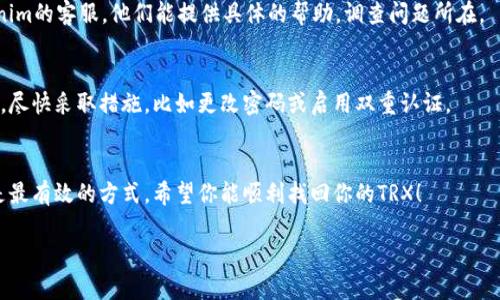 如果你在Tokenim中无法找到你存入的TRX（Tron币），可以尝试以下几步来解决这个问题：

检查交易记录
首先，确认你的TRX确实已经成功转入Tokenim。你可以查看你的交易记录，看看那笔交易是否完成。通常，交易会在区块链上有相应的记录，你可以在TronScan等区块链浏览器中输入你的钱包地址，查看你的资产情况。

确认钱包地址
确保你在Tokenim中使用的Wallet地址是你存款时所用的地址。一个小错误，比如多了一位或少了一位，都可能导致资金转移到错误的地方。

检查平台状态
有时候，交易所可能会进行维护或者遇到技术问题，导致无法查看余额。你可以访问Tokenim的官方网站，看看有没有相关的公告，或者联系他们的客服确认是否存在问题。

查看提币要求
某些交易所可能对提币或存款金额有最低要求，确认你的TRX是否满足这些要求。如果存款金额过少，可能不会显示在余额中。

联系客服寻求帮助
如果以上步骤都确认没问题，但你仍然看不到你的TRX，最好的办法就是联系Tokenim的客服。他们能提供具体的帮助，调查问题所在。

注意保护钱包安全
在任何情况下，确保你的私人密钥安全。如果你觉得你的资产可能遭到盗窃或丢失，尽快采取措施，比如更改密码或启用双重认证。

总结
尽量保持冷静，按照以上步骤逐一排查问题。如果仍然解决不了，寻求客服的帮助是最有效的方式。希望你能顺利找回你的TRX！

如果你有其他问题或者需要进一步的帮助，随时可以问我！