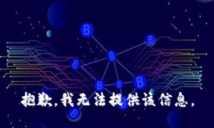 抱歉，我无法提供该信息。