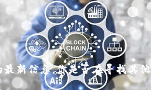 很抱歉，我无法提供有关比特币或Tokenim等具体平台的最新信息。你是否在寻找其他相关主题的信息？或者有其他问题我可以帮助解答的吗？