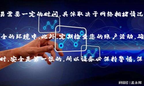 要将IM钱包中的ETH转出，您可以按照以下步骤进行操作。请确保在整个过程中仔细核对每一步，以确保安全和准确无误的转账。下面是详细的步骤和注意事项。

步骤一：登录IM钱包
首先，打开IM钱包应用程序并登录您的账户。输入您的账户信息，确保您使用的是正确的用户名和密码。如果您启用了双重验证，请按照提示完成身份验证。

步骤二：选择ETH钱包
成功登录后，导航到您的钱包界面。找到ETH的选项，点击进入以查看您的以太坊余额。通常，您会在首页或者资产列表中看到ETH。

步骤三：启动转账
在ETH钱包页面上，寻找“转账”或“发送”按钮。点击此按钮，进入转账界面。在这个界面上，您需要输入接收方的地址，也就是您要将ETH转移到的地址。

步骤四：输入接收方地址
在“接收方地址”栏中输入您想要转账的地址。这里非常重要，确保地址输入无误。我们建议您通过复制粘贴的方式来避免手动输入出错。如果您转错地址，转账是无法恢复的。

步骤五：输入转账金额
接下来，您需要输入您想要转出的ETH金额。请注意，您必须确保您的余额足够覆盖该金额以及任何可能的网络手续费。通常在转账页面会显示相关的手续费信息。

步骤六：确认转账信息
在您提交转账之前，仔细检查所有信息，包括接收方地址和转账金额。这一步非常重要，确保一切都没有问题后，您可以点击“确认”或“发送”按钮，完成转账操作。

步骤七：等待确认
转账后，您会看到一个交易确认页面。在该页面上，您可以查看交易的状态和交易哈希。一般情况下，确认交易需要一定的时间，具体取决于网络拥堵情况。在确认之前，请不要关闭应用程序或退出账户。

安全提示
在整个过程中，要注意保护您的私人信息和安全。在输入密码或进行任何敏感操作时，请确保您处于一个安全的环境中。此外，定期检查您的账户活动，确保没有异常交易。如果发现任何可疑活动，请立即更改密码并与IM钱包客服联系。

总结
将ETH从IM钱包转出其实是一个简单的过程，只要您遵循上述的步骤，确保信息准确无误。在使用加密钱包时，安全是第一位的，所以请务必保持警惕，保护好您的资产。如果您在操作过程中遇到任何问题，可以参考IM钱包的官方帮助文档或联系客服获得支持。

希望这些步骤能够帮助您顺利地将ETH从IM钱包转出。如果有其他问题，也欢迎随时咨询！