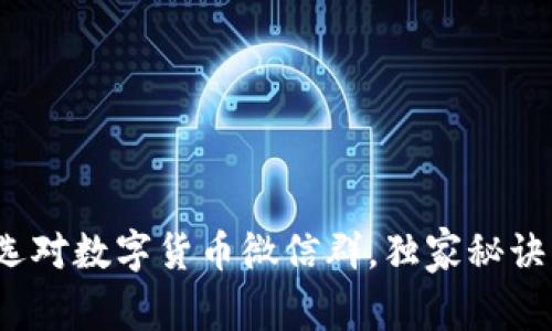 专家揭秘：如何选对数字货币微信群，独家秘诀与投资技巧曝光