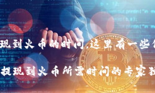 关于Tokenim提现到火币的时间，这里有一些信息跟大家分享。

### Tokenim提现到火币所需时间的专家独家揭秘