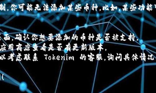 在 Tokenim 这样的加密货币钱包或交易平台上，不能添加其他币种的原因可能有多种。以下是一些常见的原因和解决办法：

### 1. **不支持的币种**
   Tokenim 可能暂时不支持你想要添加的币种。每个平台会定期更新其支持的币种列表，因此建议访问官方网站或查看最新的支持币种公告。

### 2. **网络或链问题**
   某些币种可能只有在特定的网络上可用，例如 ERC-20 代币只能在以太坊网络上添加。如果你试图添加一个并不在支持网络上的币种，系统会阻止你添加。

### 3. **钱包版本问题**
   确保你的 Tokenim 应用程序是最新版本。有时候，新币种的支持仅在应用的更新版本中添加。如果你的应用太旧，可能无法显示或添加新币种。

### 4. **安全性原因**
   为了保护用户的资产，某些钱包可能会选择不支持某些不够安全或风险较高的币种。这通常是为了防止诈骗或其他安全问题。

### 5. **用户权限设置**
   检查你的账户设置或权限，有时候由于账户类型的限制，你可能无法添加某些币种。比如，某些功能可能仅限于验证用户或特定级别的用户。

### 解决办法
1. **检查支持币种列表**：访问 Tokenim 的官方支持页面，确认你想要添加的币种是否被支持。
2. **更新应用程序**：确保你的应用程序是最新的，访问应用商店查看是否有更新版本。
3. **联系客户支持**：如果以上方法都不能解决问题，可以考虑联系 Tokenim 的客服，询问具体情况。

如果你还有其他问题或需要更详细的帮助，欢迎随时询问！