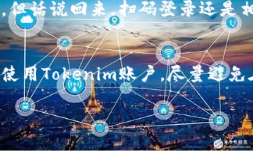 当然可以！关于如何使用Tokenim进行扫码登录，我可以给你一些详细的步骤和解释。Tokenim是一款流行的数字货币钱包应用，扫码登录既方便又快捷，下面是具体的步骤。

### Tokenim扫码登录步骤

#### 步骤一：下载并安装Tokenim应用
首先，你需要在你的手机上下载并安装Tokenim应用。可以在App Store或Google Play中搜索“Tokenim”，找到后点击下载。安装完成后，打开应用。无论你是iOS用户还是Android用户，都会找到适合你的版本。

#### 步骤二：准备扫码登录
在你的电脑或其他设备上，打开Tokenim的网站或需要扫码登录的应用程序。通常，在登录页面会有一个“扫码登录”或者“用Tokenim登录”的选项。

#### 步骤三：打开Tokenim并进行扫码
在Tokenim应用中，找到“登录”或者“扫码登录”的选项，点击进入。在屏幕上会出现一个扫码的界面。接下来，你只需要将手机对准电脑屏幕上的二维码，等待应用识别二维码。

#### 步骤四：确认登录信息
一旦扫码成功，你的Tokenim应用会显示出需要登录的账户信息。请确保这些信息是正确的，然后点击“确认”或类似的选项。如果你在手机上设定了密码或指纹验证，系统会要求你进行验证。

#### 步骤五：完成登录
如果一切顺利，你将被带入到你要登录的账户页面。此时，你可以开始使用相关功能，无论是交易、查看余额还是其他操作。

### 常见问题解答

#### 如果扫码失败怎么办？
如果在扫码过程中遇到问题，首先确保你的手机摄像头正常工作，并且没有遮挡二维码。同时，确保二维码在屏幕上清晰可见，没有其它图案干扰。尝试调整手机与屏幕的距离，过近或过远可能导致识别失败。必要时，可以重新加载二维码并再次尝试。

#### 我能否使用其他登录方式吗？
绝大多数应用会提供多种登录方式，比如使用用户名和密码登录。如果你发现扫码不方便，可以试试其他方式。但话说回来，扫码登录还是相对更为方便的哦！

### 小贴士
扫码登录确实是个方便的功能，但也要注意安全问题。确保你的设备没有被恶意软件感染，并且确保只有你在使用Tokenim账户。尽量避免在公共场所进行敏感操作，保护好你的资产安全。

希望这些信息对你有所帮助！如果还有其他问题，随时问我哦！